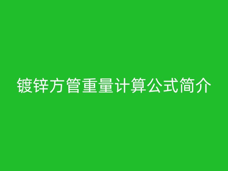 鍍鋅方管重量計算公式簡介