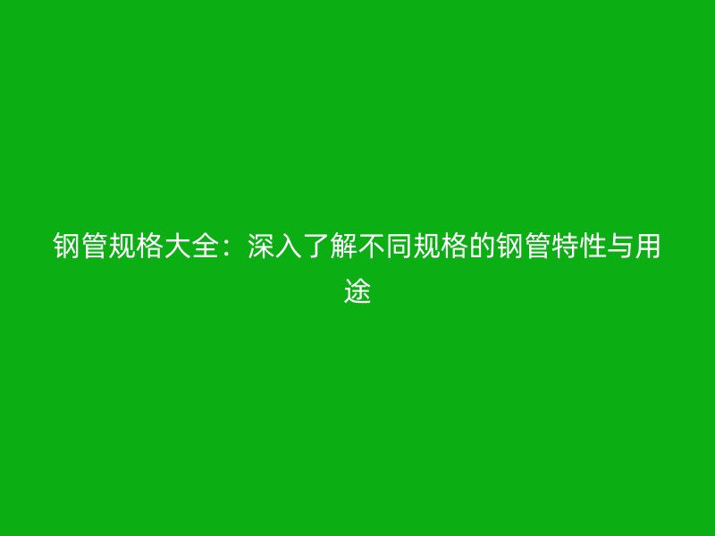 鋼管規格大全:深入了解不同規格的鋼管特性與用途