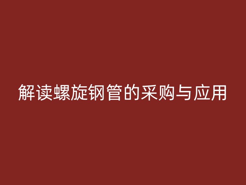 解讀螺旋鋼管的采購與應用