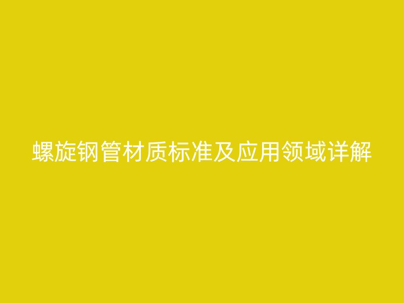 螺旋鋼管材質標準及應用領域詳解