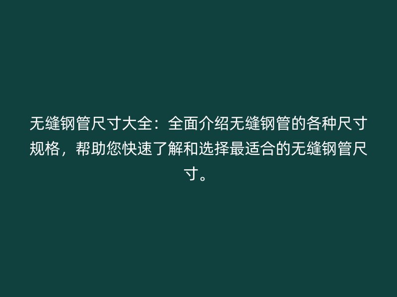 無縫鋼管尺寸大全:全面介紹無縫鋼管的各種尺寸規格,幫助您快速了解和選擇最適合的無縫鋼管尺寸。