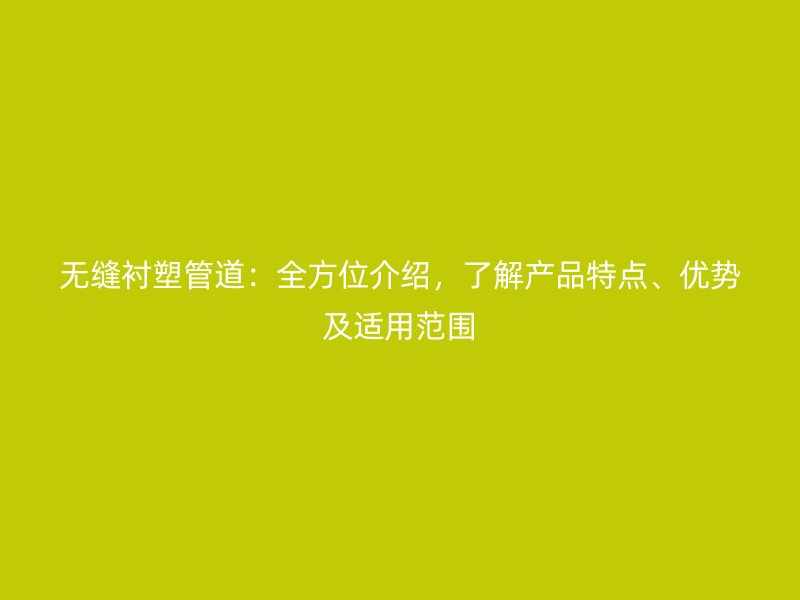 無縫襯塑管道：全方位介紹，了解產品特點、優勢及適用范圍
