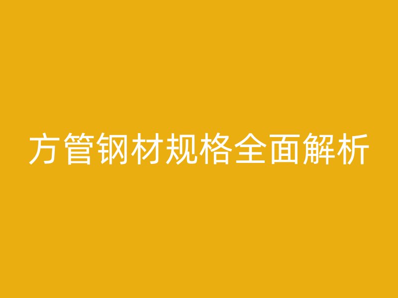 方管鋼材規格全面解析