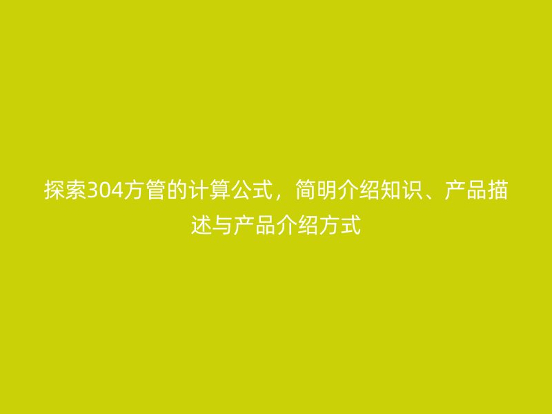 探索304方管的計算公式，簡明介紹知識、產品描述與產品介紹方式