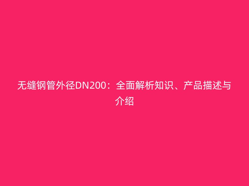 無縫鋼管外徑DN200:全面解析知識、產品描述與介紹