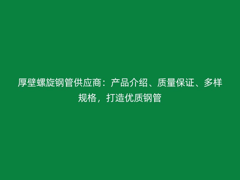 厚壁螺旋鋼管供應商：產品介紹、質量保證、多樣規格，打造優質鋼管