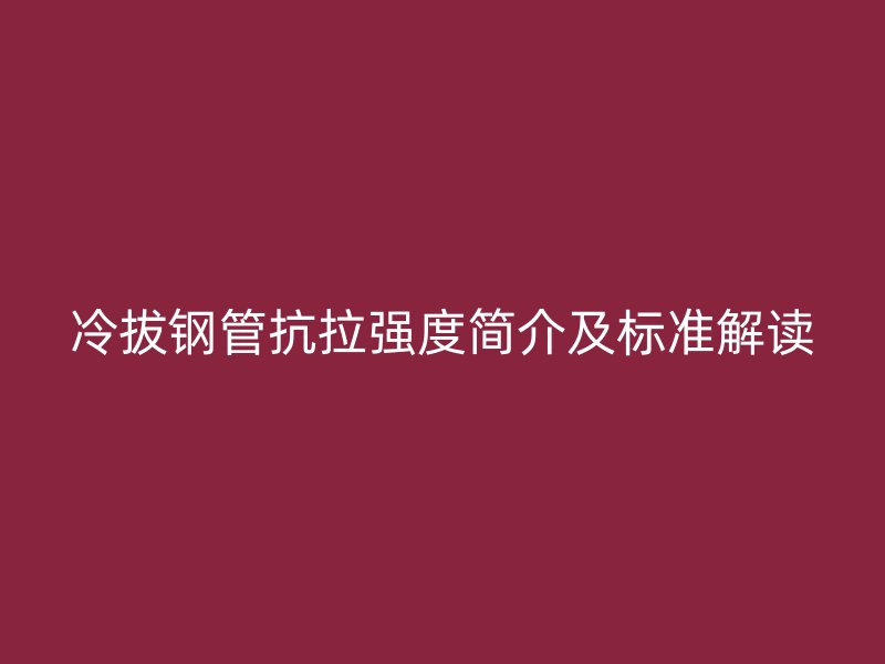 冷拔鋼管抗拉強度簡介及標準解讀