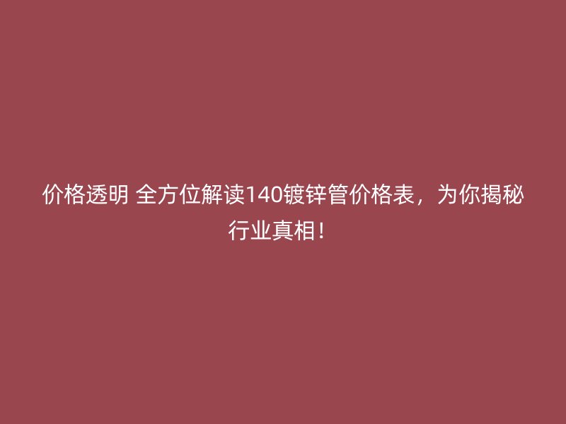 價格透明 全方位解讀140鍍鋅管價格表，為你揭秘行業真相！