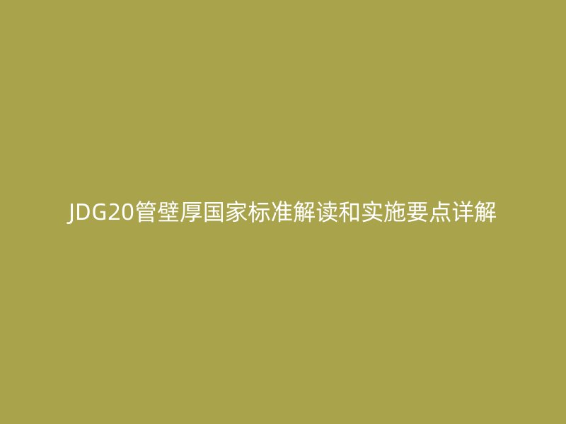 JDG20管壁厚國家標準解讀和實施要點詳解