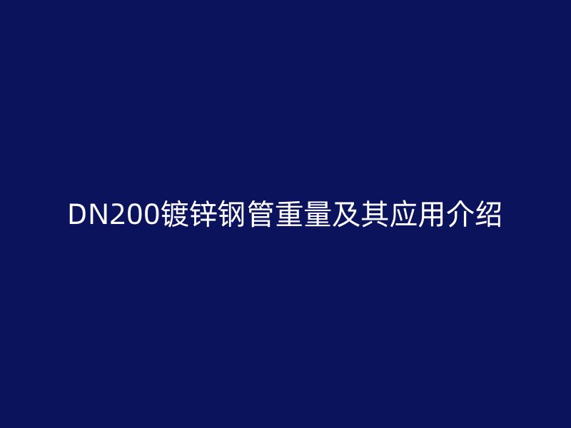 DN200鍍鋅鋼管重量及其應用介紹