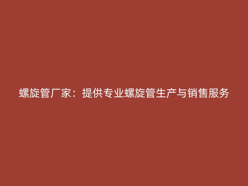 螺旋管廠家:提供專業螺旋管生產與銷售服務