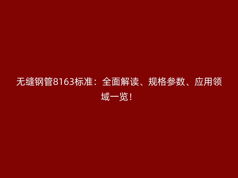 無縫鋼管8163標準:全面解讀、規格參數、應用領域一覽!