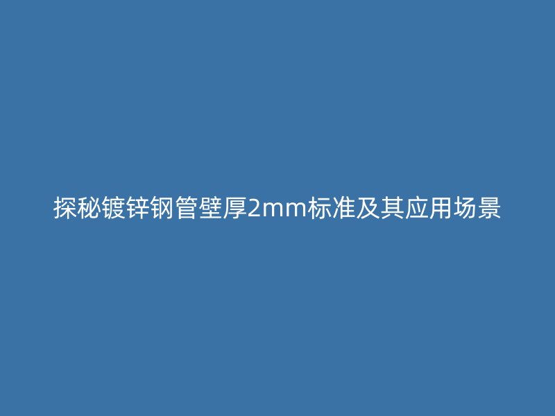 探秘鍍鋅鋼管壁厚2mm標準及其應用場景