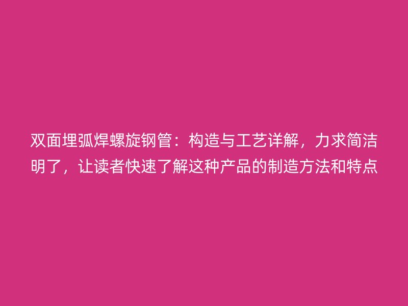 雙面埋弧焊螺旋鋼管：構(gòu)造與工藝詳解，力求簡潔明了，讓讀者快速了解這種產(chǎn)品的制造方法和特點