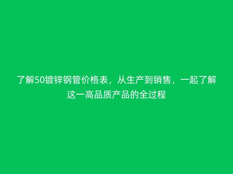 了解50鍍鋅鋼管價格表,從生產到銷售,一起了解這一高品質產品的全過程