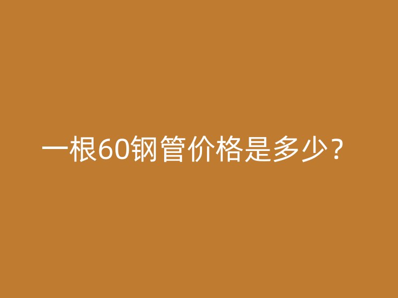 一根60鋼管價格是多少？