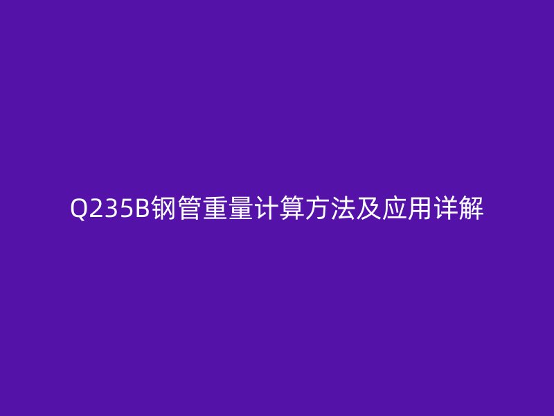 Q235B鋼管重量計算方法及應用詳解