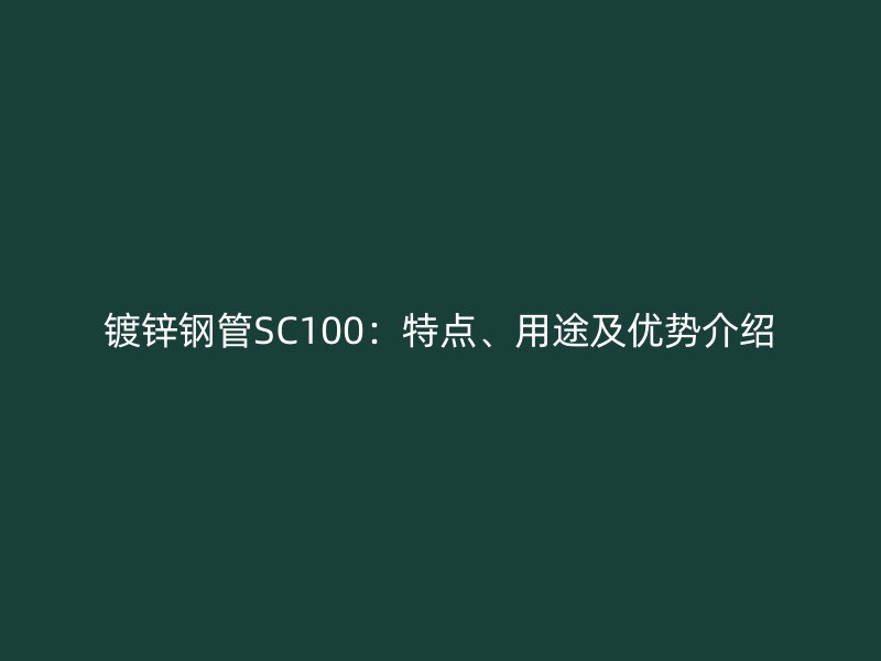 鍍鋅鋼管SC100:特點、用途及優勢介紹