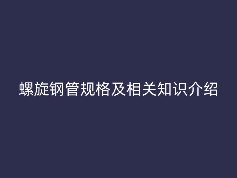 螺旋鋼管規格及相關知識介紹