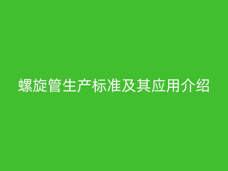 螺旋管生產標準及其應用介紹