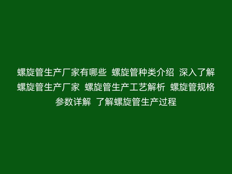 螺旋管生產廠家有哪些  螺旋管種類介紹  深入了解螺旋管生產廠家  螺旋管生產工藝解析  螺旋管規格參數詳解  了解螺旋管生產過程
