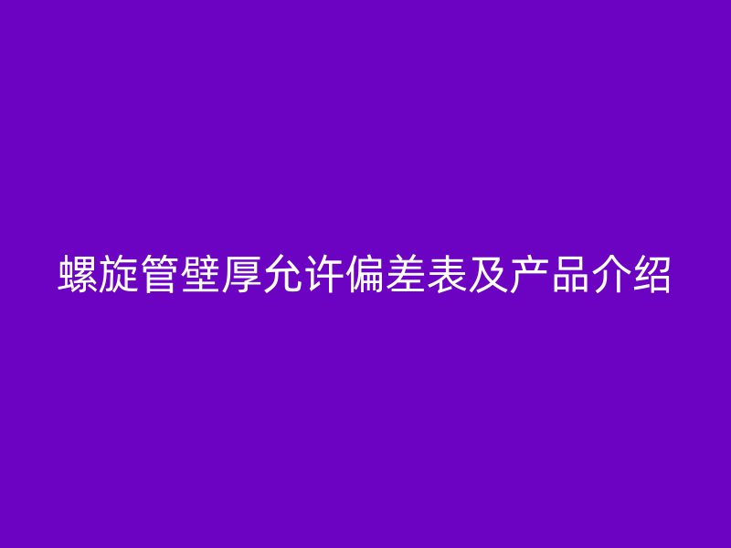 螺旋管壁厚允許偏差表及產品介紹
