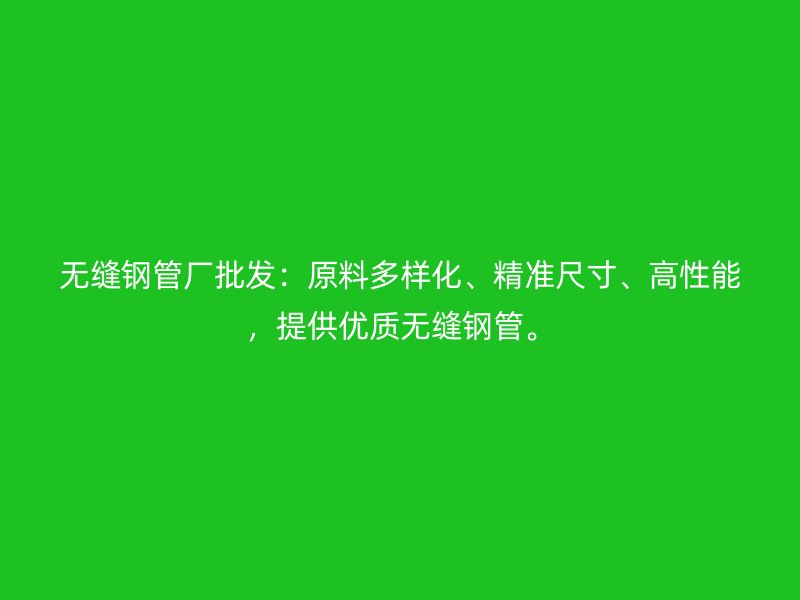 無縫鋼管廠批發：原料多樣化、精準尺寸、高性能，提供優質無縫鋼管。