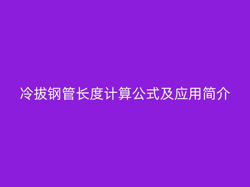 冷拔鋼管長度計算公式及應用簡介