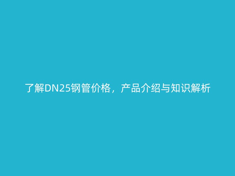 了解DN25鋼管價格，產品介紹與知識解析