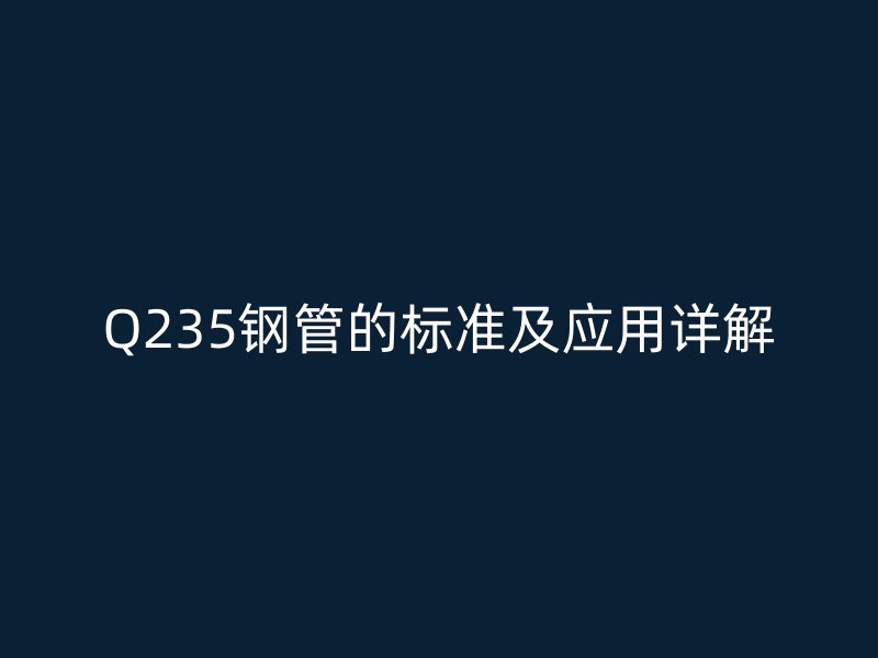 Q235鋼管的標準及應用詳解