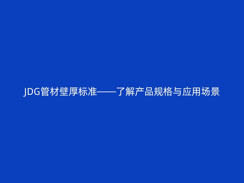 JDG管材壁厚標準——了解產品規格與應用場景