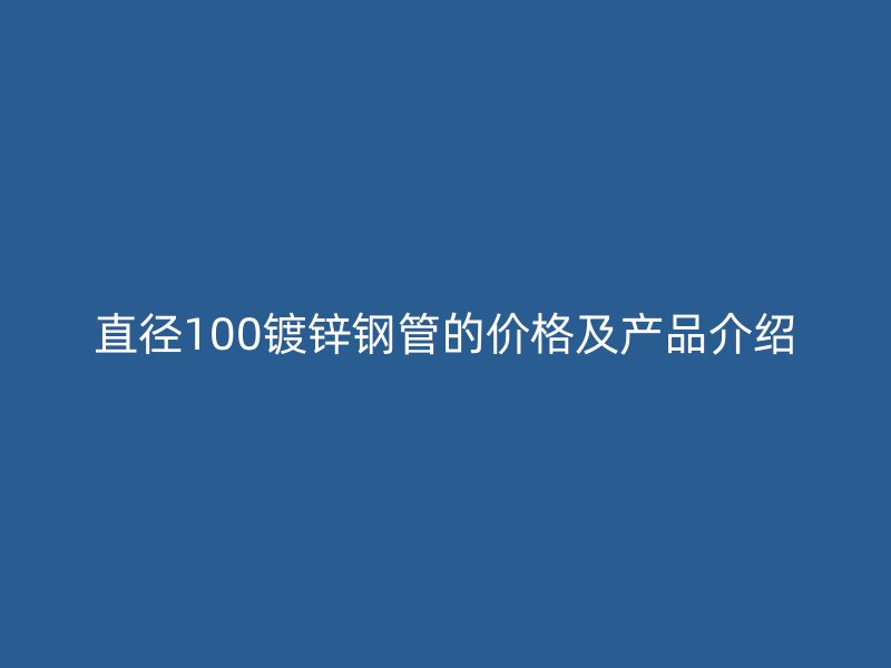 直徑100鍍鋅鋼管的價格及產品介紹