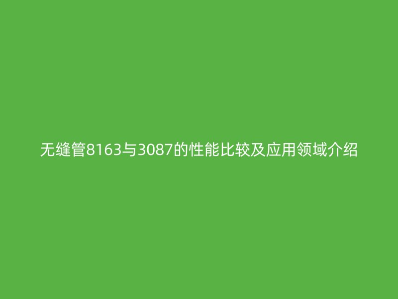 無縫管8163與3087的性能比較及應用領域介紹