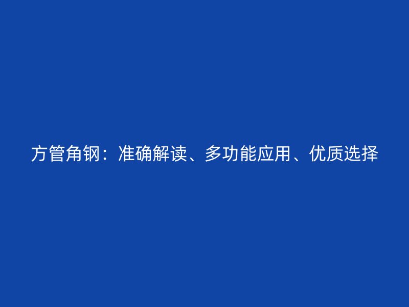 方管角鋼：準確解讀、多功能應用、優質選擇