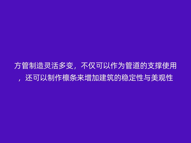 方管制造靈活多變,不僅可以作為管道的支撐使用,還可以制作檁條來增加建筑的穩(wěn)定性與美觀性
