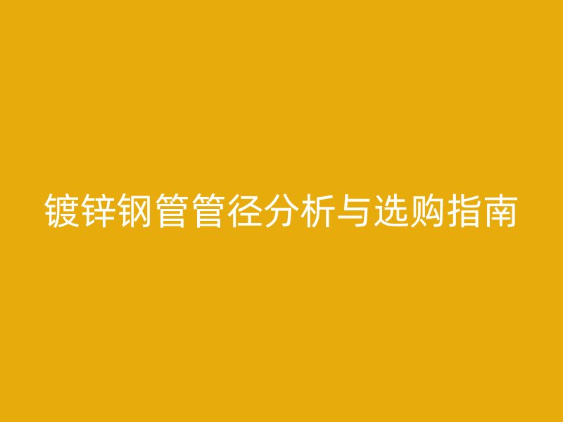 鍍鋅鋼管管徑分析與選購指南