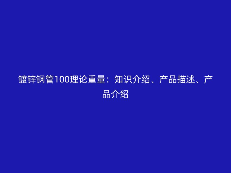 鍍鋅鋼管100理論重量：知識介紹、產品描述、產品介紹
