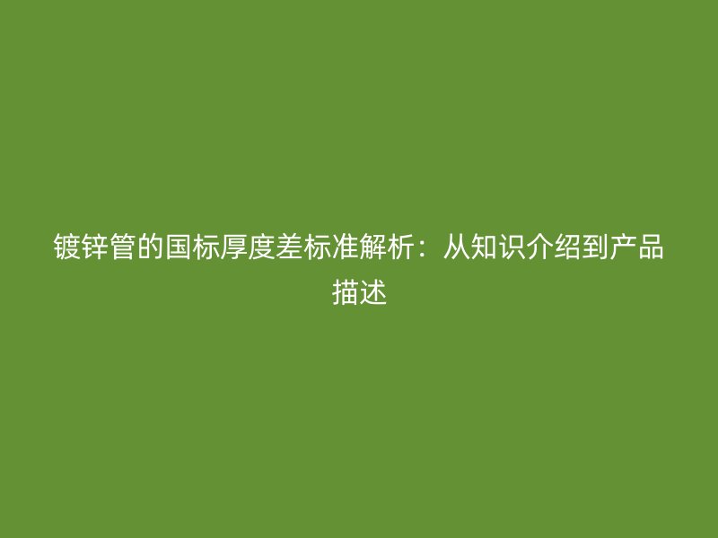 鍍鋅管的國標厚度差標準解析：從知識介紹到產品描述