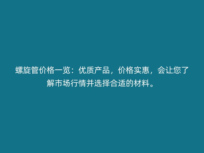 螺旋管價格一覽:優質產品,價格實惠,會讓您了解市場行情并選擇合適的材料。