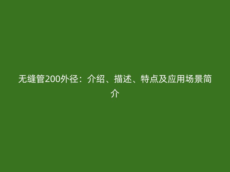無縫管200外徑:介紹、描述、特點及應(yīng)用場景簡介