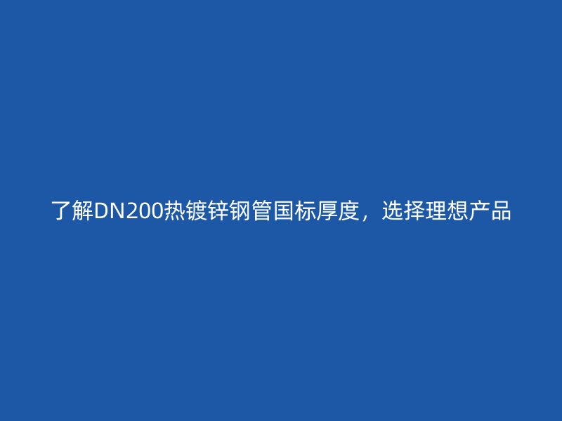 了解DN200熱鍍鋅鋼管國標厚度，選擇理想產品