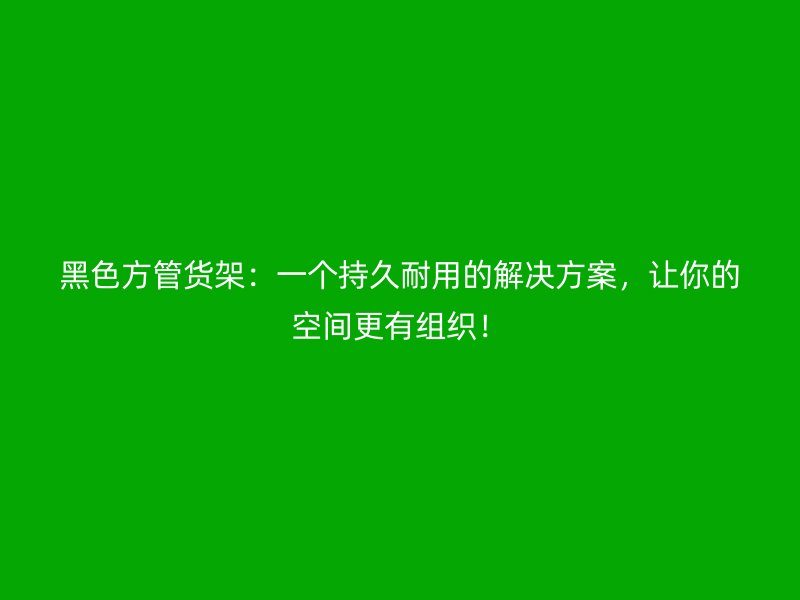 黑色方管貨架：一個持久耐用的解決方案，讓你的空間更有組織！