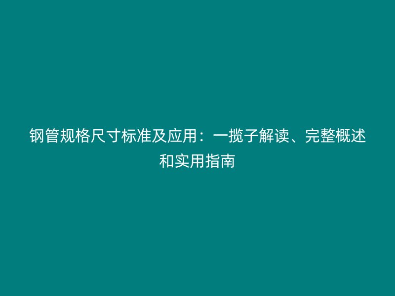 鋼管規格尺寸標準及應用：一攬子解讀、完整概述和實用指南