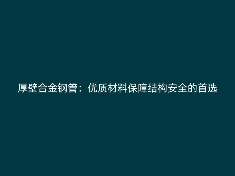 厚壁合金鋼管：優質材料保障結構安全的首選