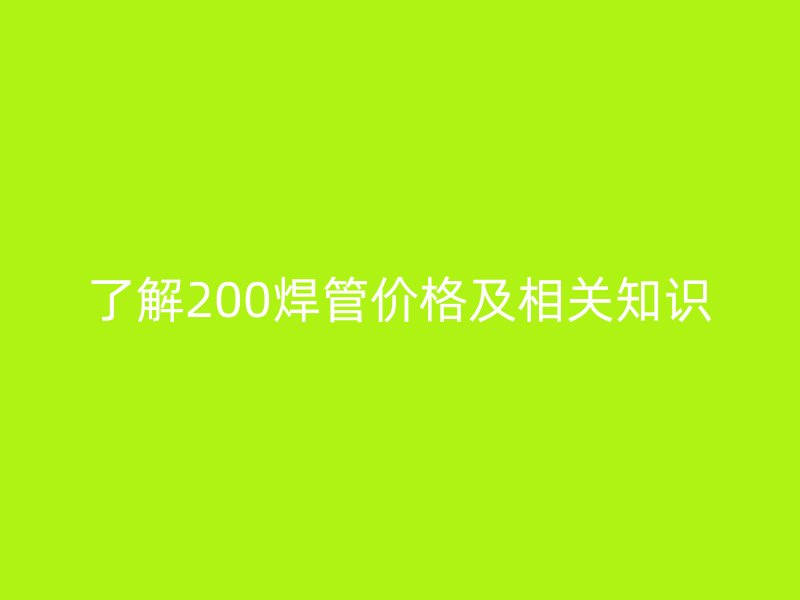 了解200焊管價格及相關知識