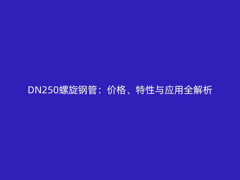 DN250螺旋鋼管：價格、特性與應用全解析