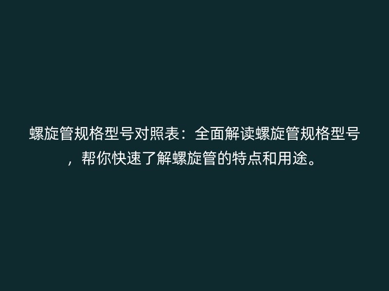 螺旋管規格型號對照表：全面解讀螺旋管規格型號，幫你快速了解螺旋管的特點和用途。