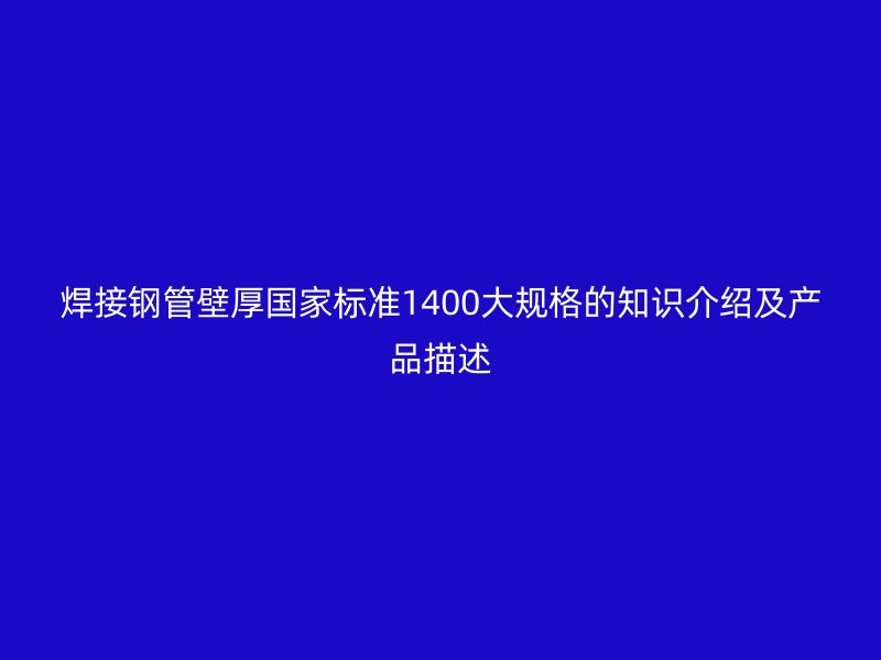 焊接鋼管壁厚國家標準1400大規格的知識介紹及產品描述