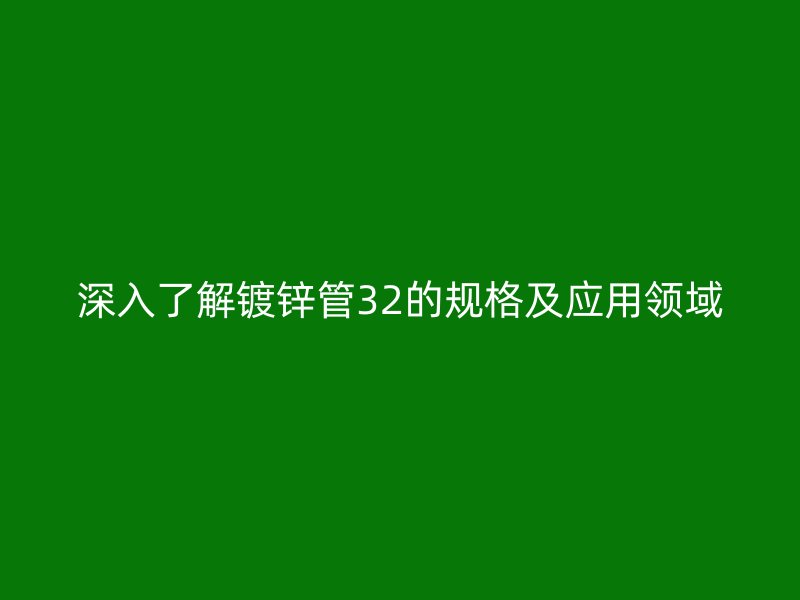 深入了解鍍鋅管32的規格及應用領域