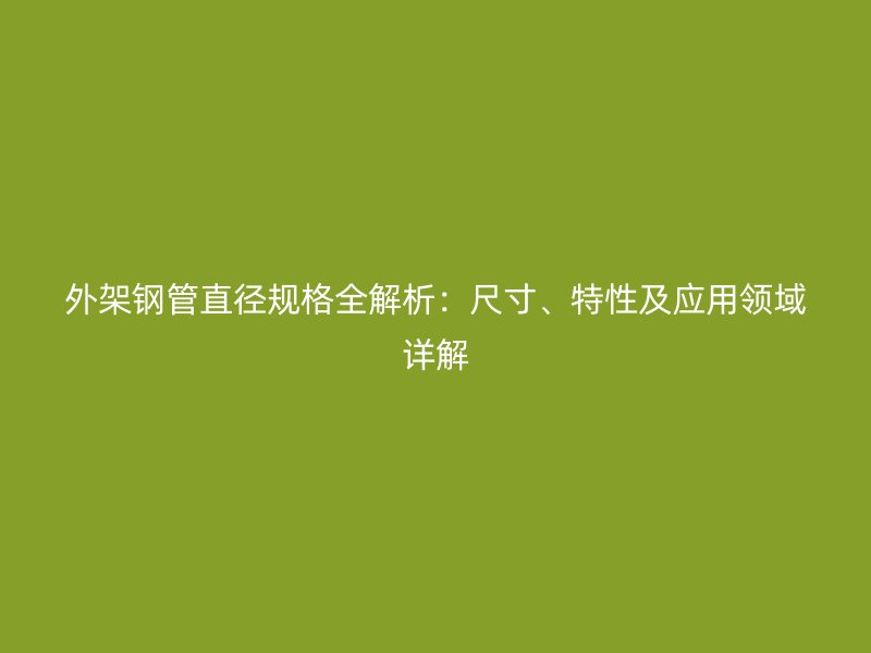 外架鋼管直徑規格全解析：尺寸、特性及應用領域詳解